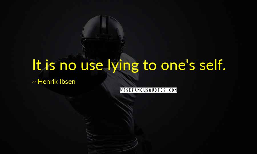 Henrik Ibsen Quotes: It is no use lying to one's self.