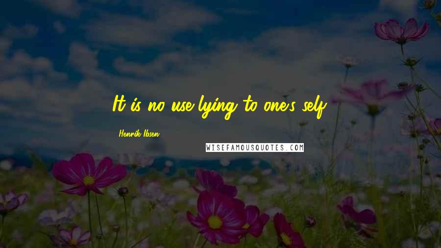 Henrik Ibsen Quotes: It is no use lying to one's self.