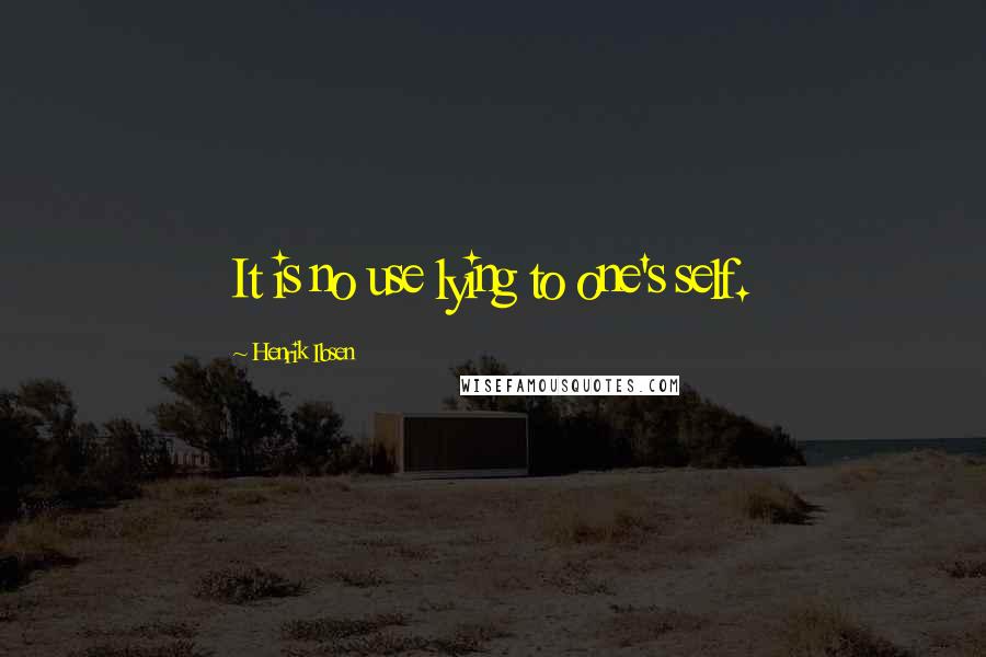 Henrik Ibsen Quotes: It is no use lying to one's self.