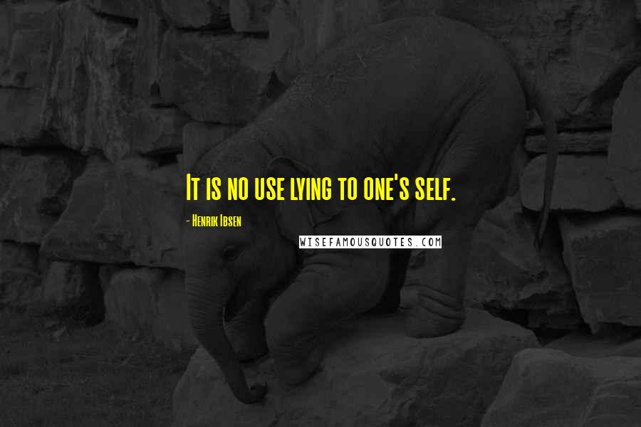 Henrik Ibsen Quotes: It is no use lying to one's self.