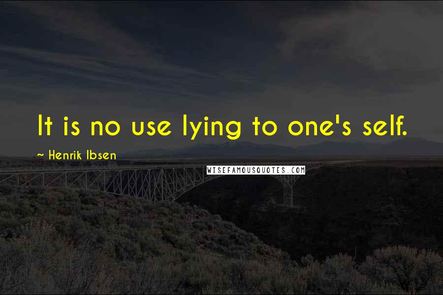 Henrik Ibsen Quotes: It is no use lying to one's self.