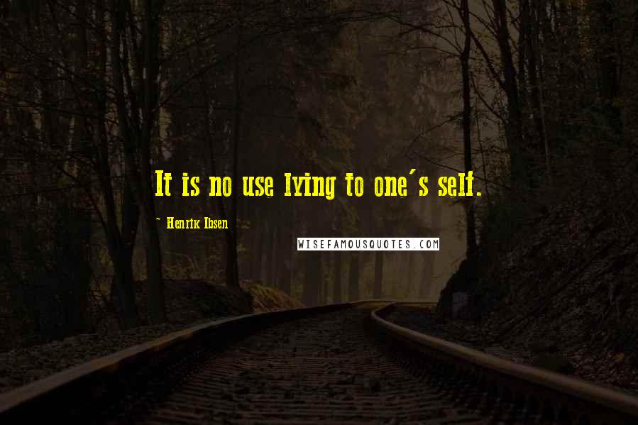 Henrik Ibsen Quotes: It is no use lying to one's self.