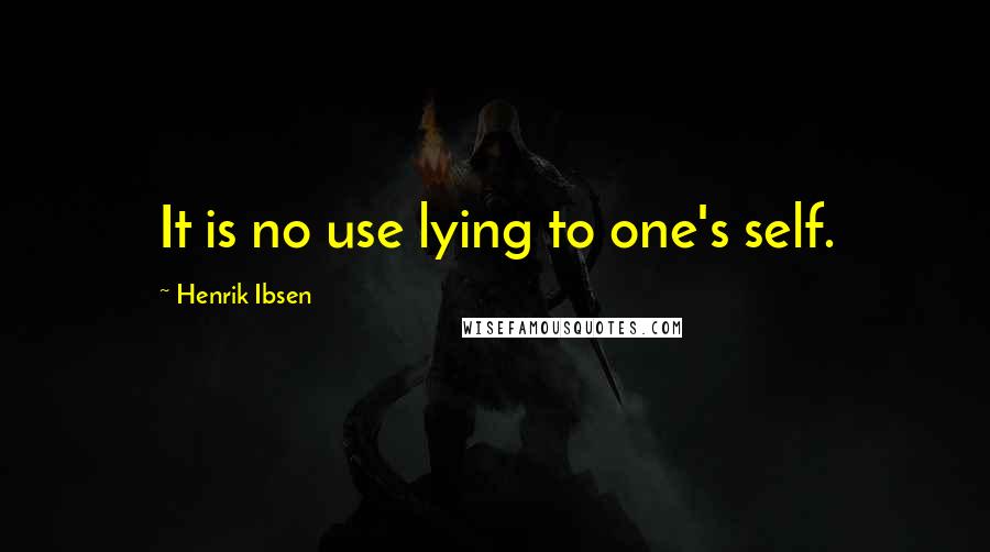 Henrik Ibsen Quotes: It is no use lying to one's self.