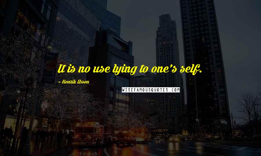 Henrik Ibsen Quotes: It is no use lying to one's self.