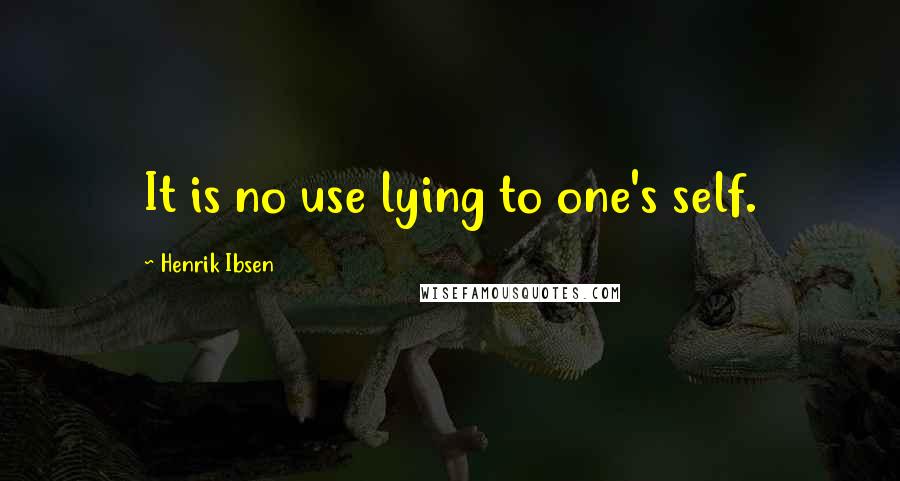 Henrik Ibsen Quotes: It is no use lying to one's self.