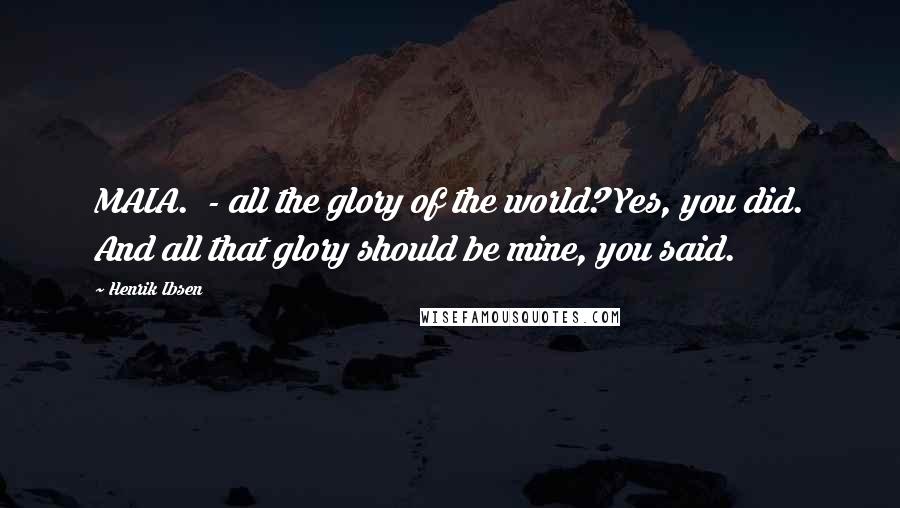 Henrik Ibsen Quotes: MAIA.  - all the glory of the world? Yes, you did. And all that glory should be mine, you said.