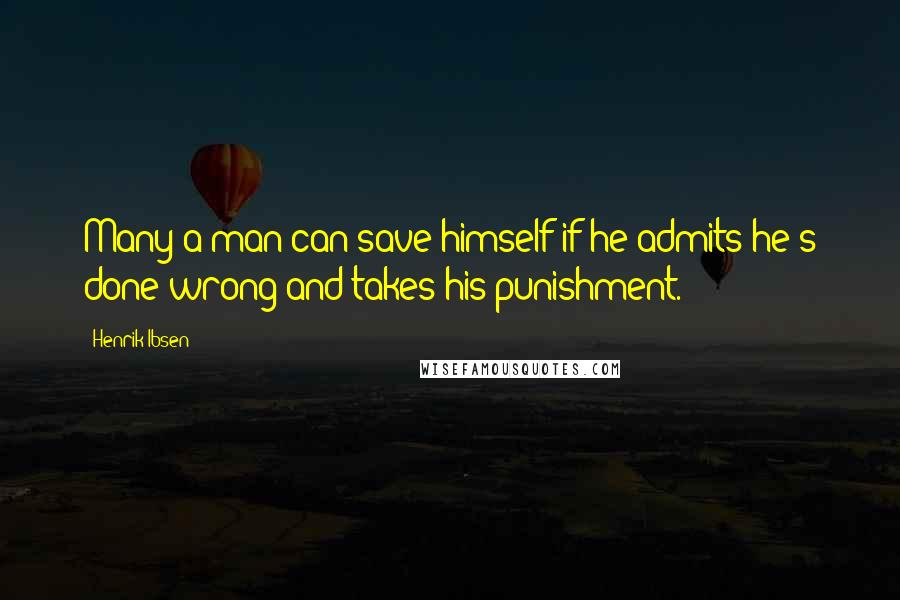 Henrik Ibsen Quotes: Many a man can save himself if he admits he's done wrong and takes his punishment.