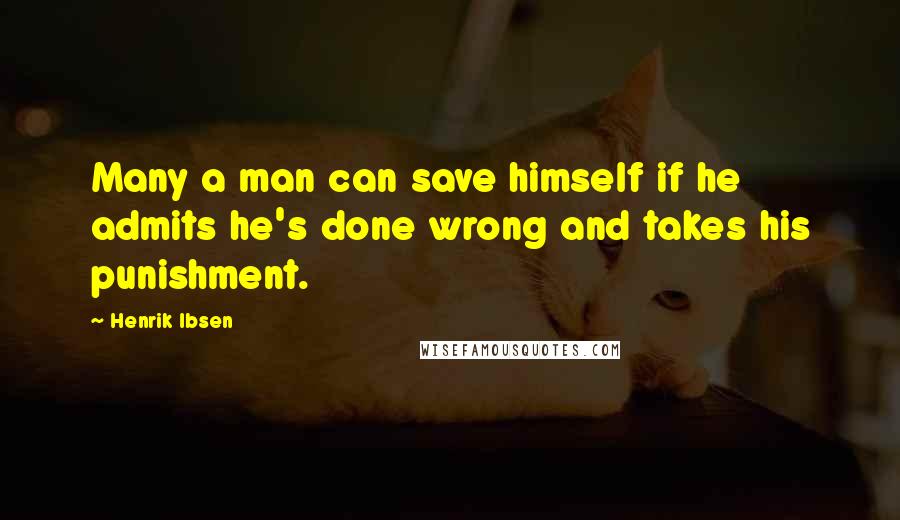 Henrik Ibsen Quotes: Many a man can save himself if he admits he's done wrong and takes his punishment.