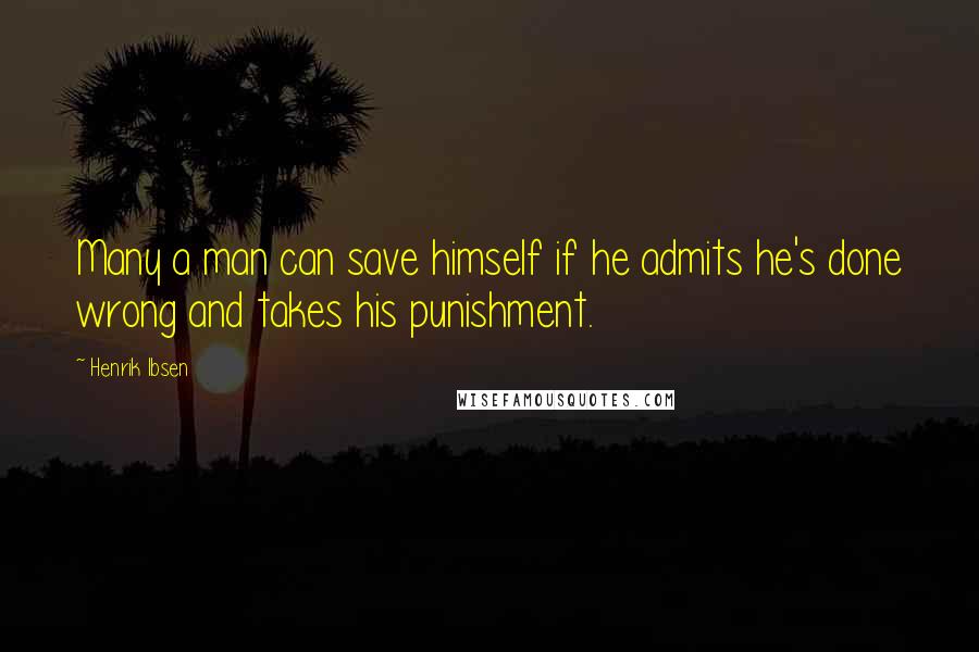 Henrik Ibsen Quotes: Many a man can save himself if he admits he's done wrong and takes his punishment.