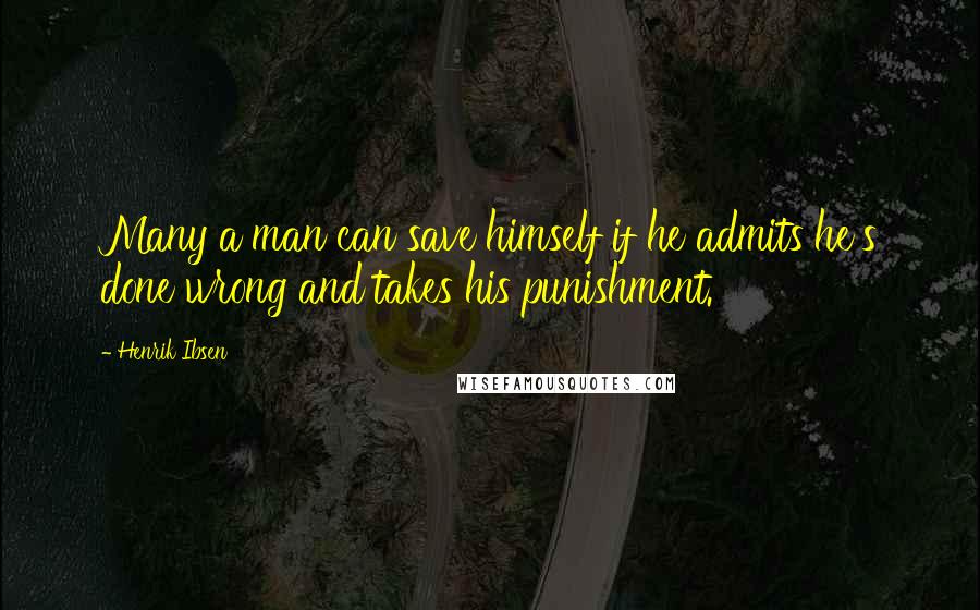 Henrik Ibsen Quotes: Many a man can save himself if he admits he's done wrong and takes his punishment.