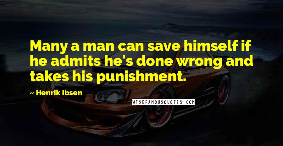 Henrik Ibsen Quotes: Many a man can save himself if he admits he's done wrong and takes his punishment.