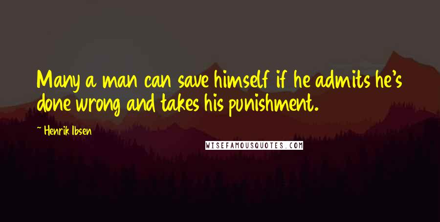Henrik Ibsen Quotes: Many a man can save himself if he admits he's done wrong and takes his punishment.