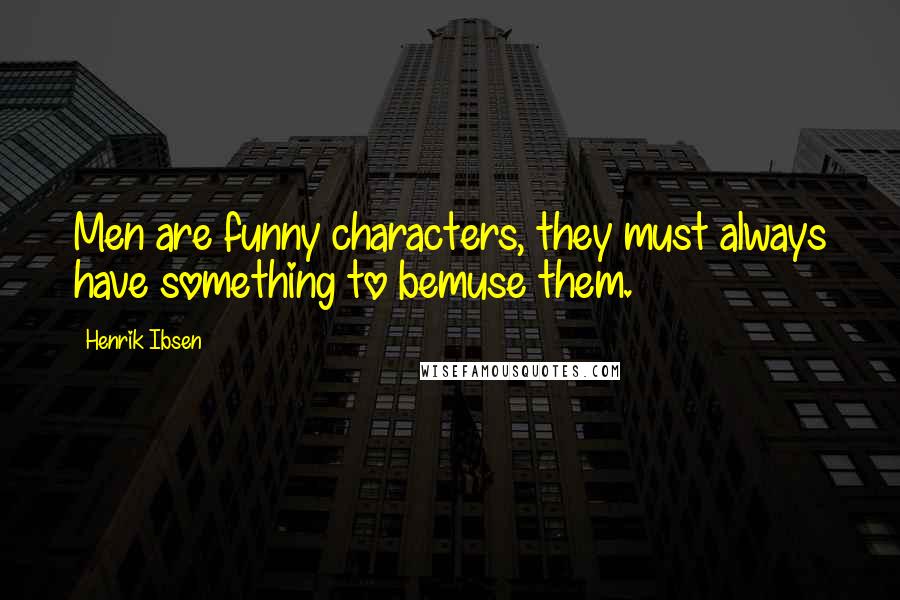 Henrik Ibsen Quotes: Men are funny characters, they must always have something to bemuse them.