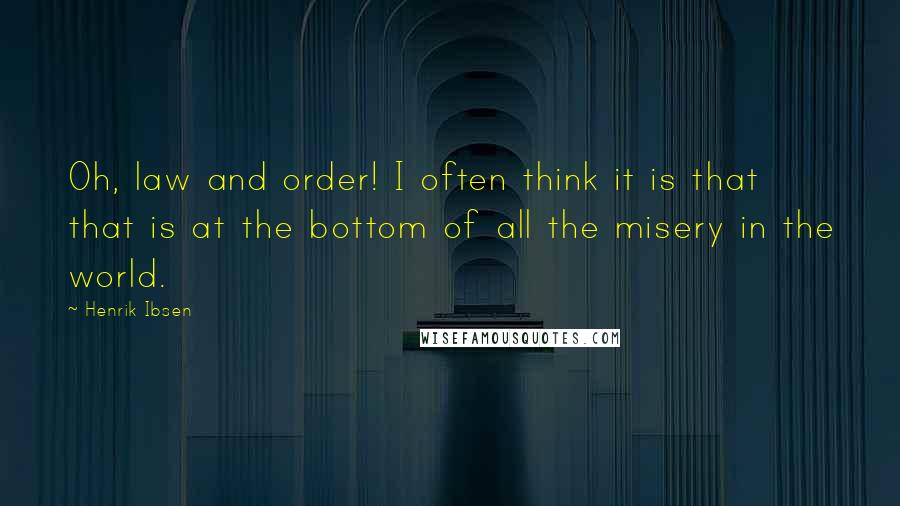 Henrik Ibsen Quotes: Oh, law and order! I often think it is that that is at the bottom of all the misery in the world.