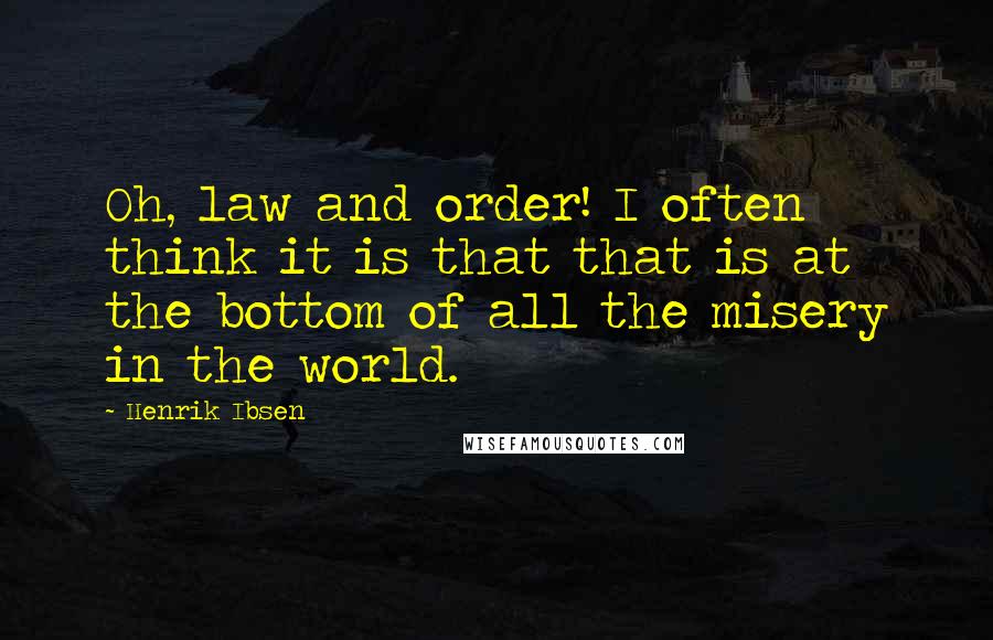 Henrik Ibsen Quotes: Oh, law and order! I often think it is that that is at the bottom of all the misery in the world.