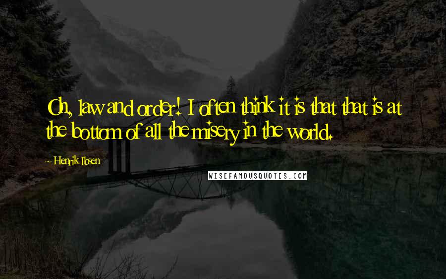 Henrik Ibsen Quotes: Oh, law and order! I often think it is that that is at the bottom of all the misery in the world.