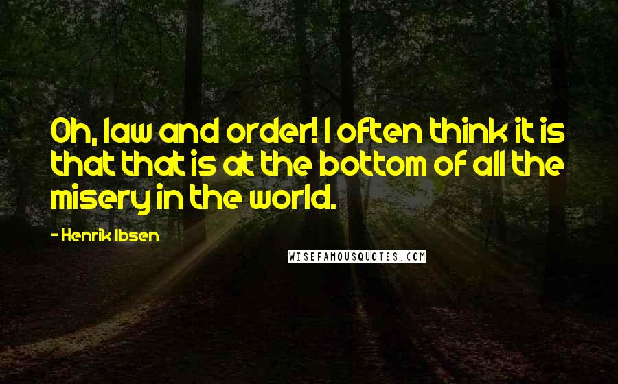 Henrik Ibsen Quotes: Oh, law and order! I often think it is that that is at the bottom of all the misery in the world.