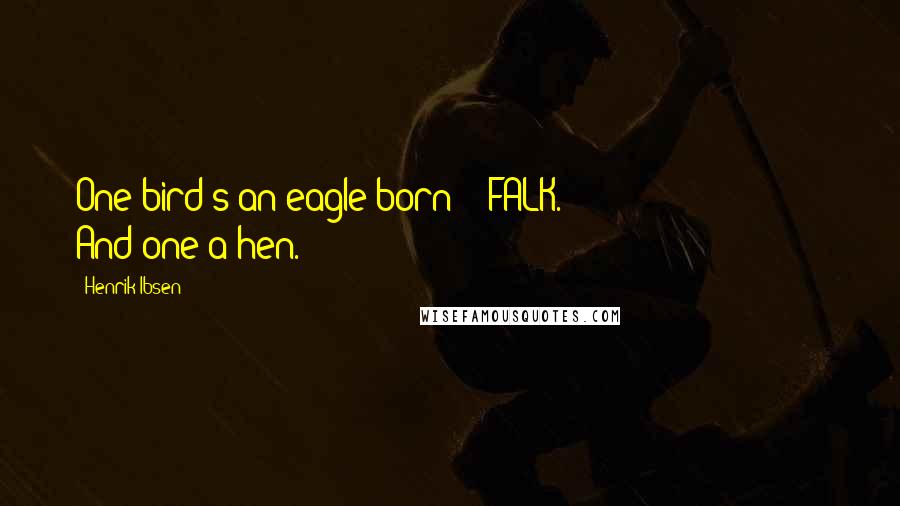 Henrik Ibsen Quotes: One bird's an eagle born - FALK. And one a hen.