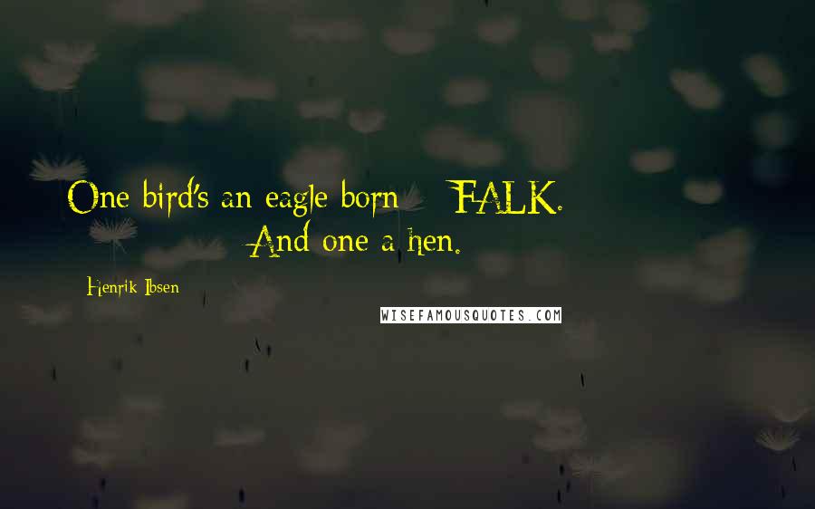Henrik Ibsen Quotes: One bird's an eagle born -  FALK.                             And one a hen.