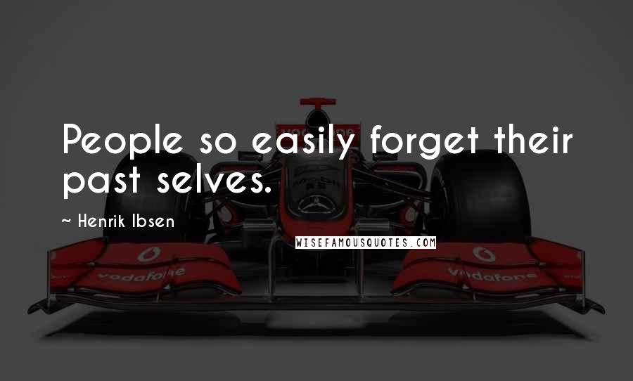 Henrik Ibsen Quotes: People so easily forget their past selves.