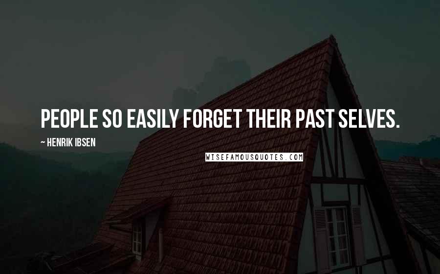 Henrik Ibsen Quotes: People so easily forget their past selves.