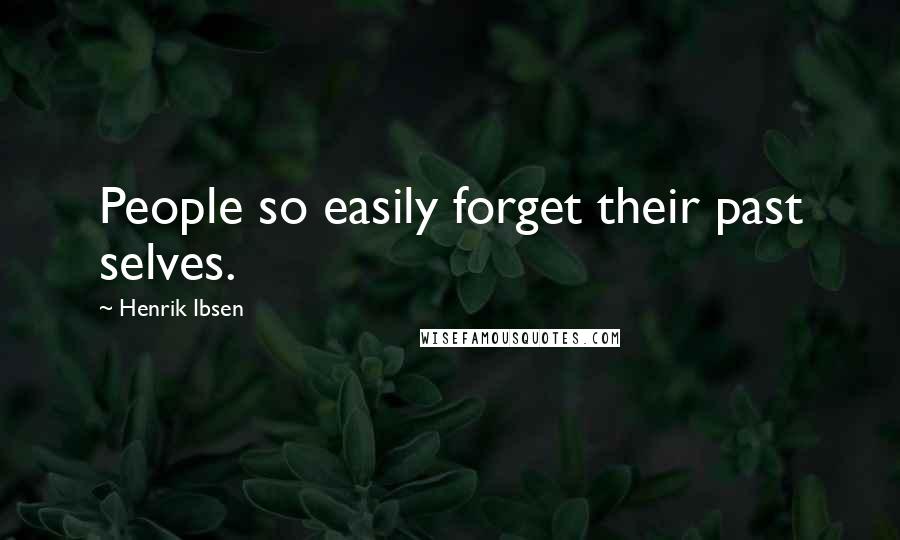 Henrik Ibsen Quotes: People so easily forget their past selves.