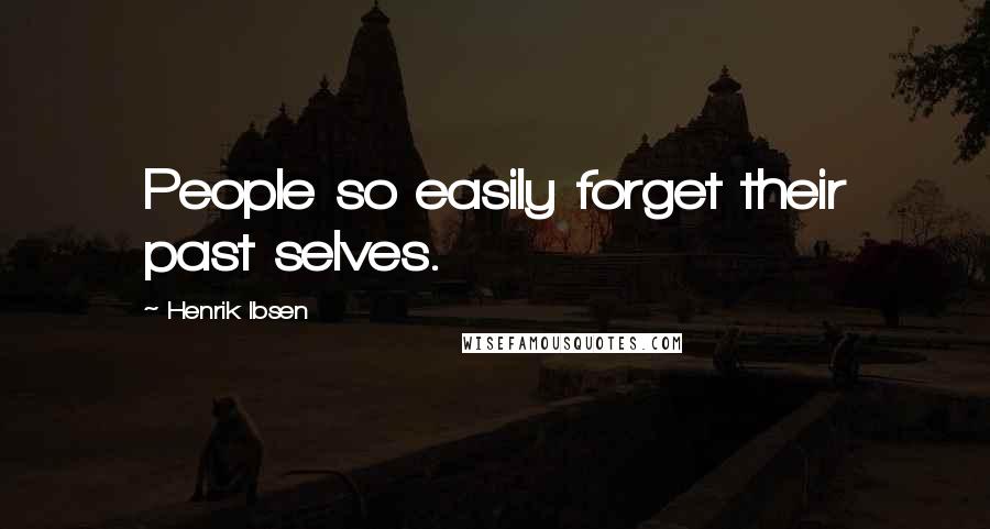 Henrik Ibsen Quotes: People so easily forget their past selves.