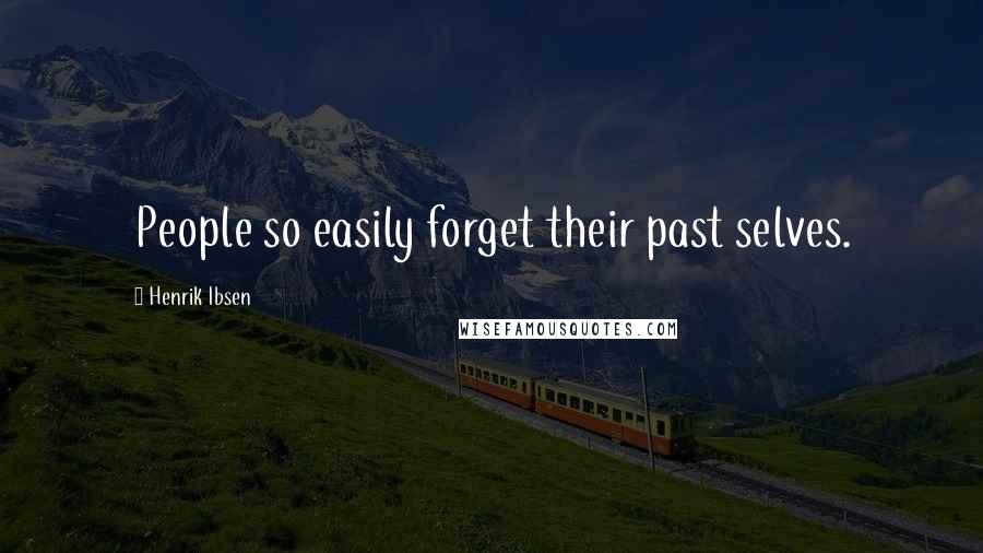 Henrik Ibsen Quotes: People so easily forget their past selves.