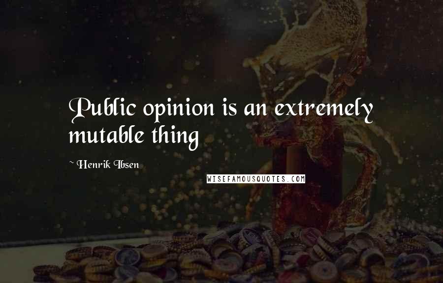 Henrik Ibsen Quotes: Public opinion is an extremely mutable thing