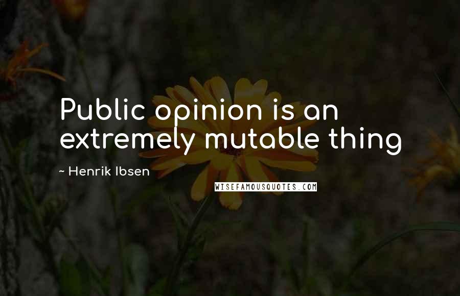 Henrik Ibsen Quotes: Public opinion is an extremely mutable thing