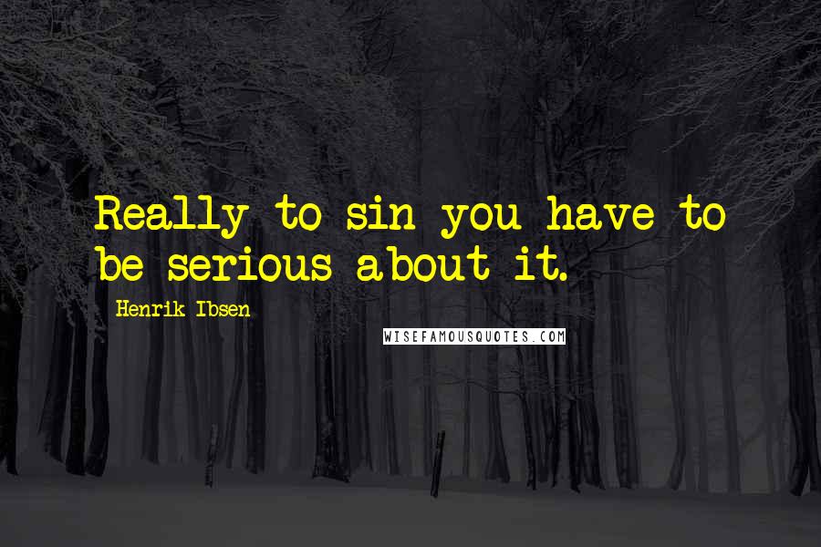 Henrik Ibsen Quotes: Really to sin you have to be serious about it.