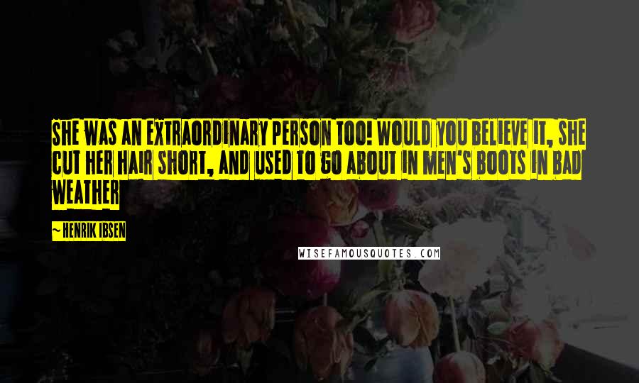 Henrik Ibsen Quotes She Was An Extraordinary Person Too Would