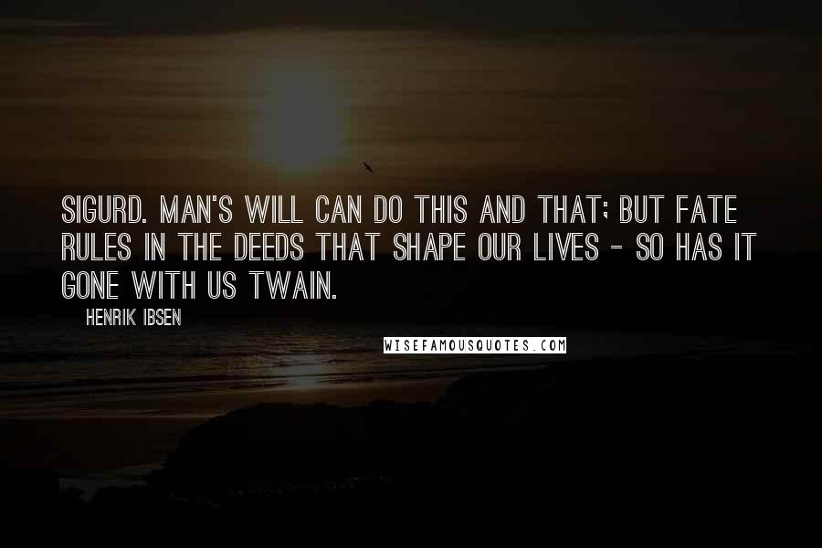 Henrik Ibsen Quotes: SIGURD. Man's will can do this and that; but fate rules in the deeds that shape our lives - so has it gone with us twain.