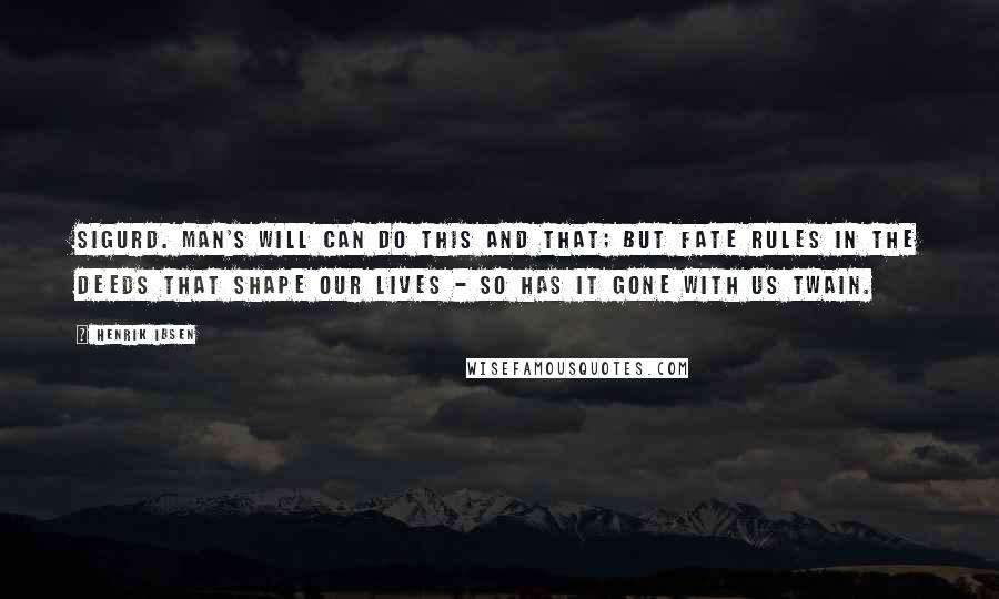 Henrik Ibsen Quotes: SIGURD. Man's will can do this and that; but fate rules in the deeds that shape our lives - so has it gone with us twain.