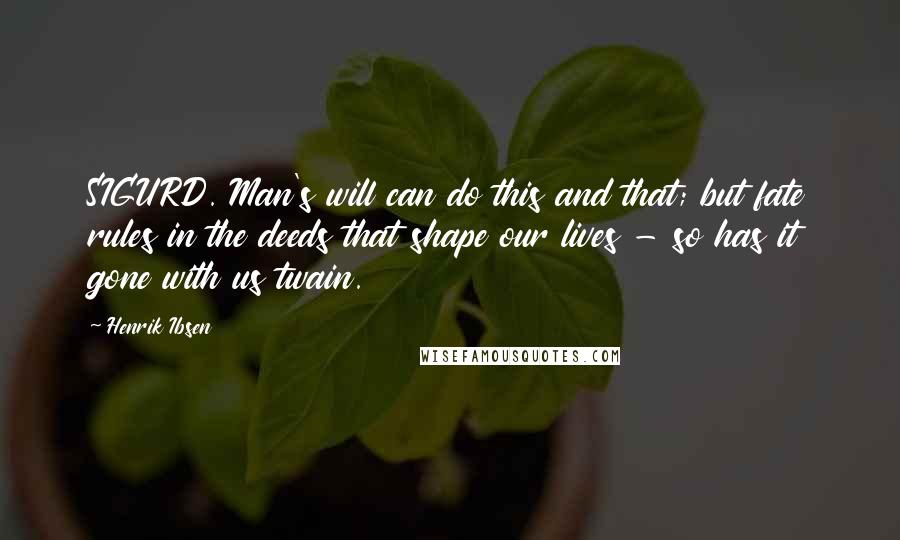 Henrik Ibsen Quotes: SIGURD. Man's will can do this and that; but fate rules in the deeds that shape our lives - so has it gone with us twain.