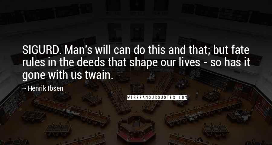 Henrik Ibsen Quotes: SIGURD. Man's will can do this and that; but fate rules in the deeds that shape our lives - so has it gone with us twain.