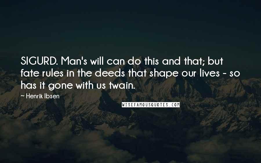 Henrik Ibsen Quotes: SIGURD. Man's will can do this and that; but fate rules in the deeds that shape our lives - so has it gone with us twain.