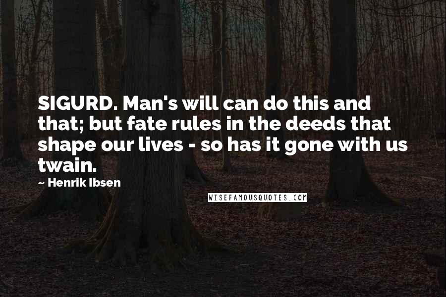 Henrik Ibsen Quotes: SIGURD. Man's will can do this and that; but fate rules in the deeds that shape our lives - so has it gone with us twain.