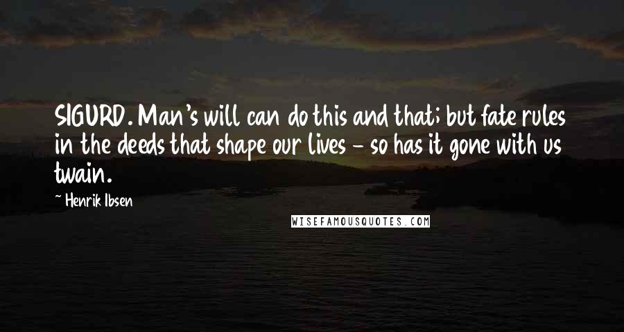 Henrik Ibsen Quotes: SIGURD. Man's will can do this and that; but fate rules in the deeds that shape our lives - so has it gone with us twain.
