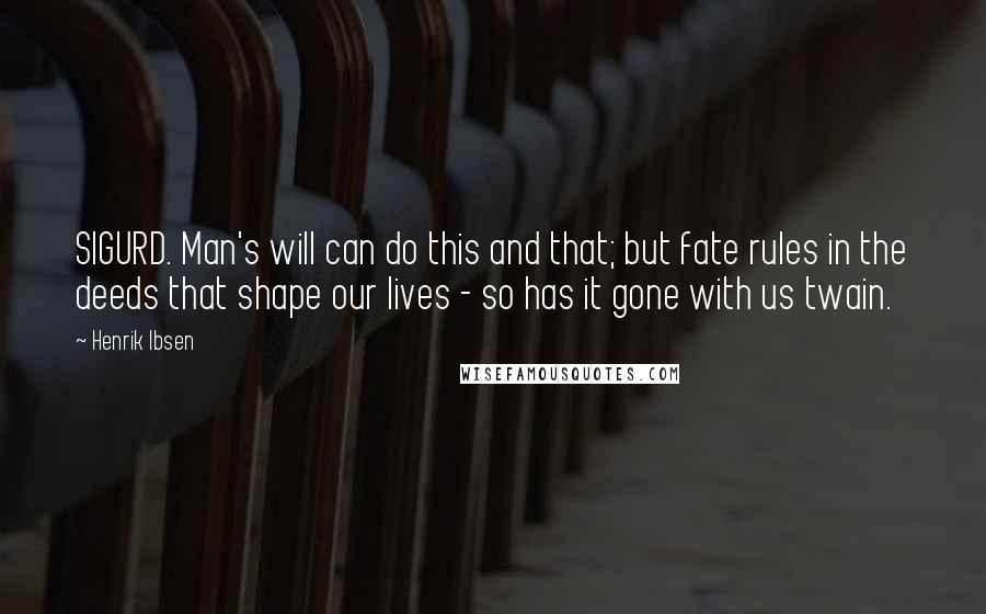 Henrik Ibsen Quotes: SIGURD. Man's will can do this and that; but fate rules in the deeds that shape our lives - so has it gone with us twain.