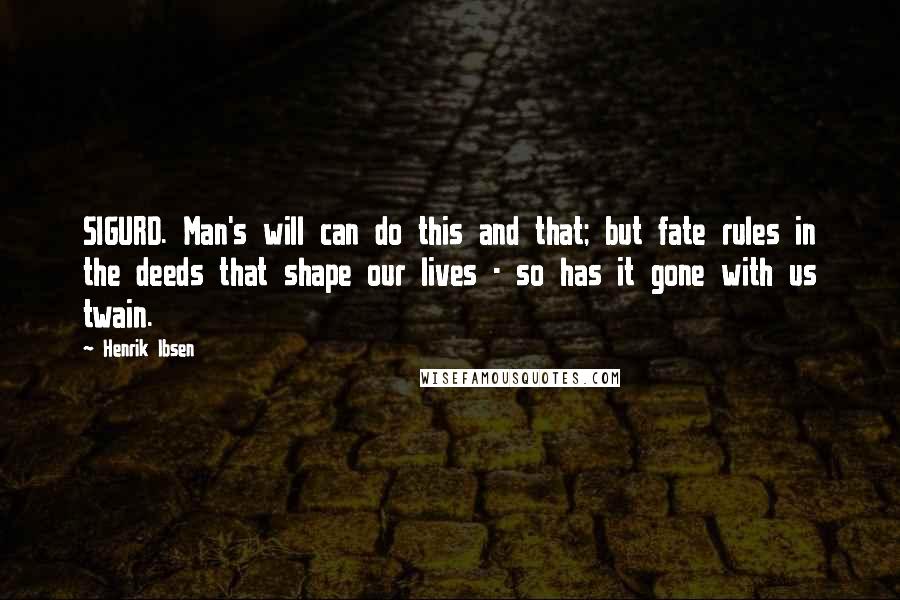 Henrik Ibsen Quotes: SIGURD. Man's will can do this and that; but fate rules in the deeds that shape our lives - so has it gone with us twain.