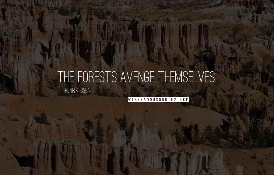 Henrik Ibsen Quotes: The forests avenge themselves.