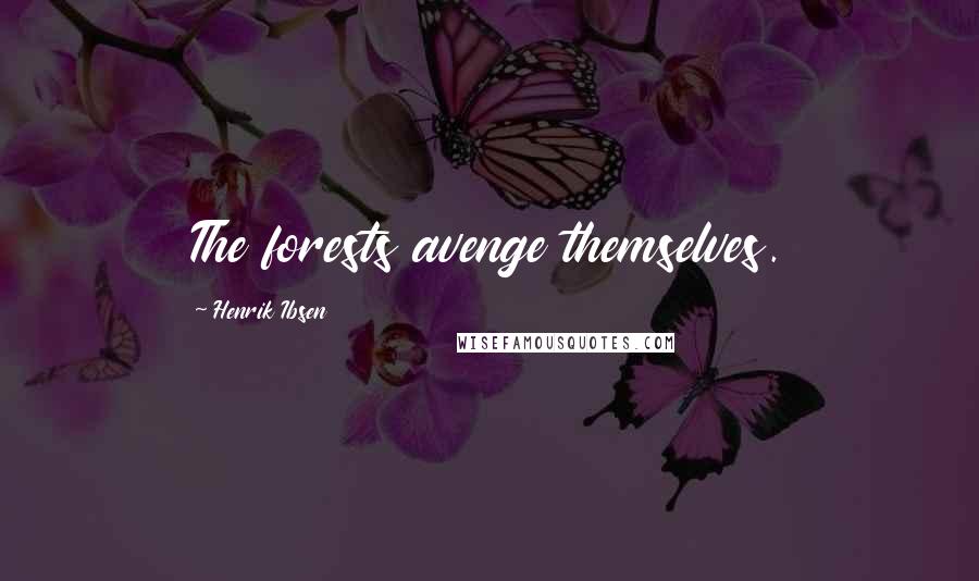 Henrik Ibsen Quotes: The forests avenge themselves.