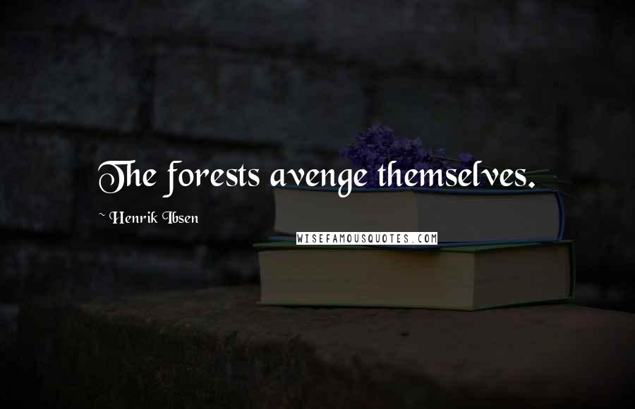 Henrik Ibsen Quotes: The forests avenge themselves.