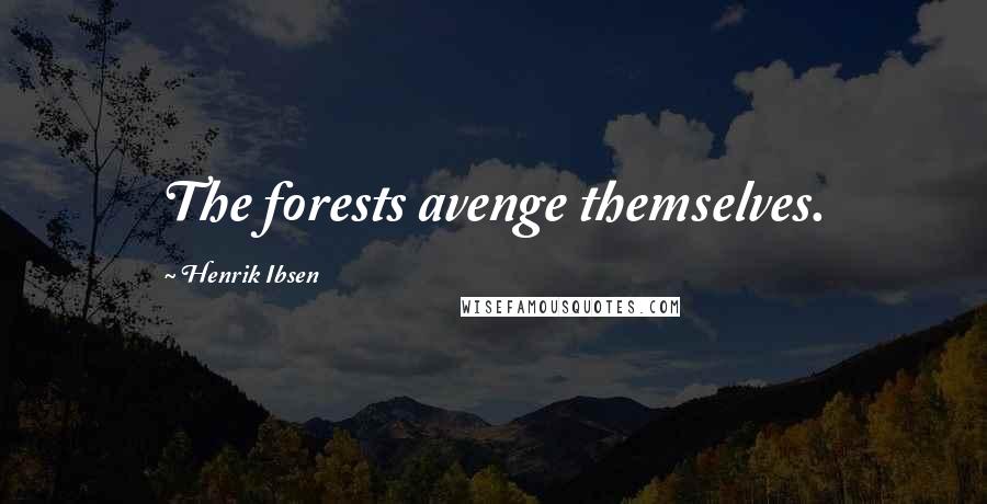 Henrik Ibsen Quotes: The forests avenge themselves.