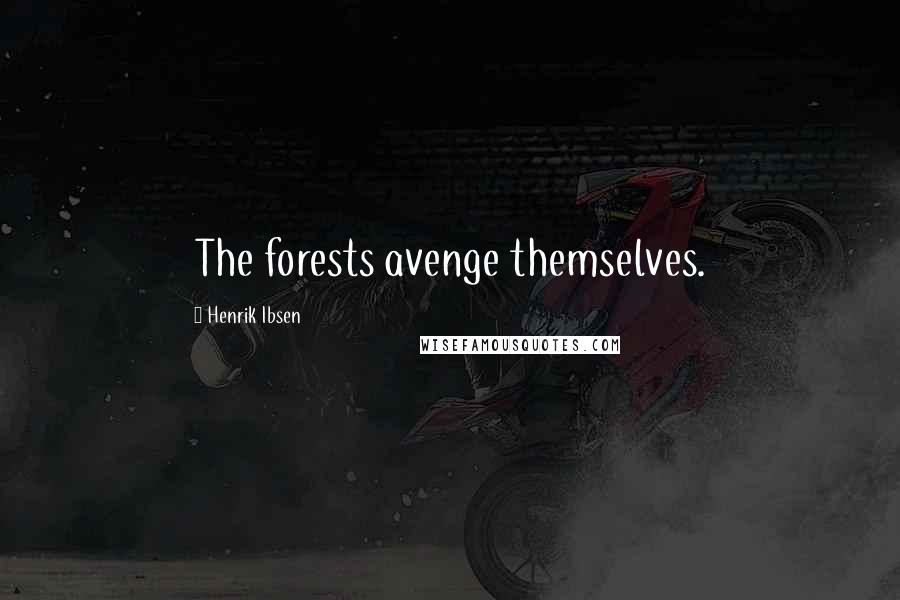 Henrik Ibsen Quotes: The forests avenge themselves.