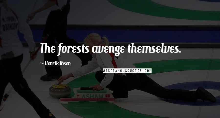 Henrik Ibsen Quotes: The forests avenge themselves.