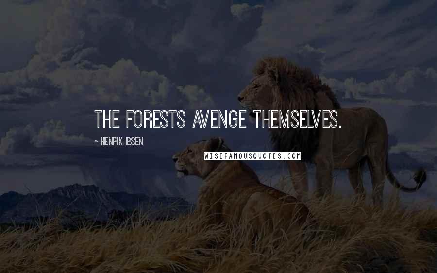 Henrik Ibsen Quotes: The forests avenge themselves.