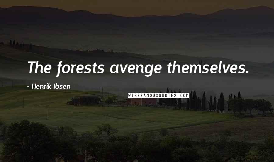 Henrik Ibsen Quotes: The forests avenge themselves.