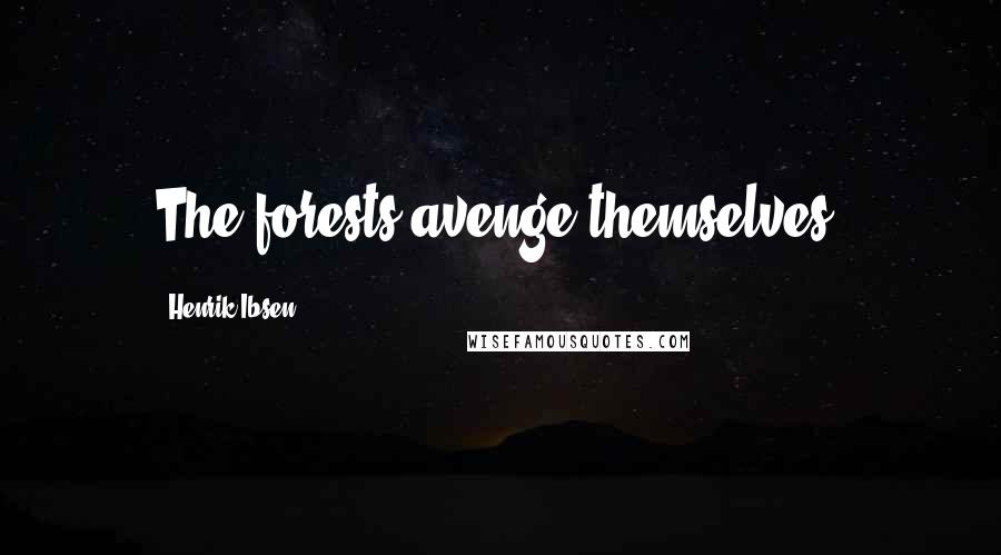 Henrik Ibsen Quotes: The forests avenge themselves.